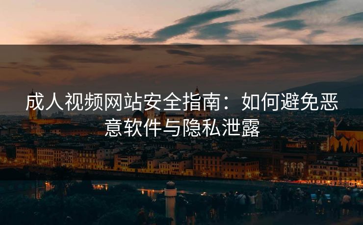 成人视频网站安全指南:如何避免恶意软件与隐私泄露 成人视频网站安全指南:如何避免恶意软件与隐私泄露