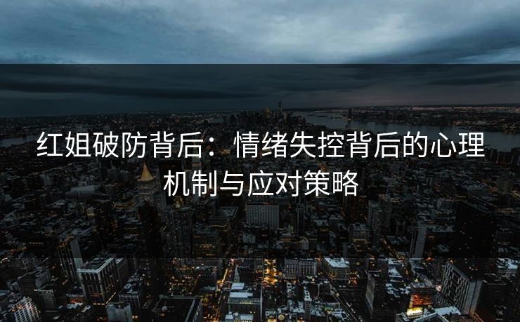 红姐破防背后：情绪失控背后的心理机制与应对策略