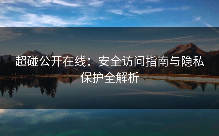 超碰公开在线：安全访问指南与隐私保护全解析
