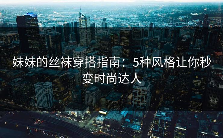 妹妹的丝袜穿搭指南：5种风格让你秒变时尚达人