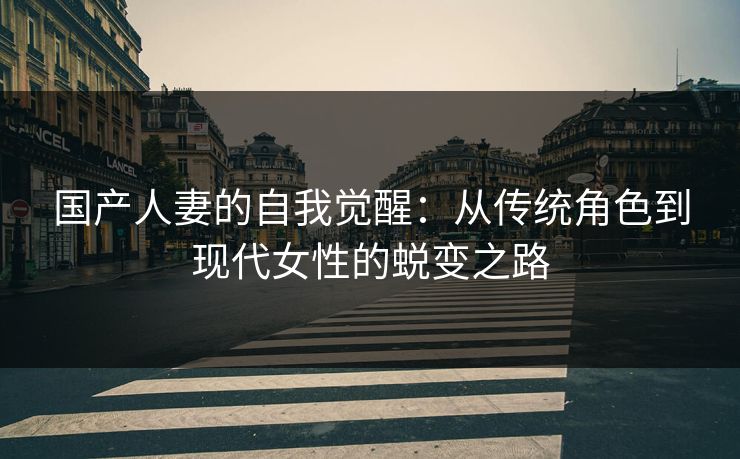 国产人妻的自我觉醒：从传统角色到现代女性的蜕变之路