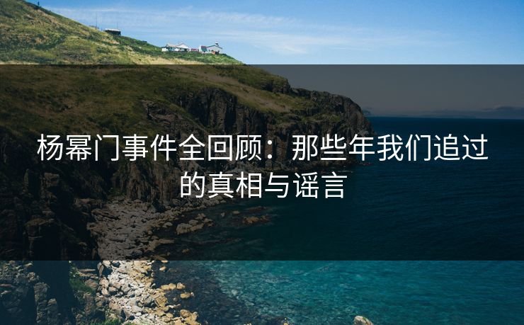 杨幂门事件全回顾：那些年我们追过的真相与谣言