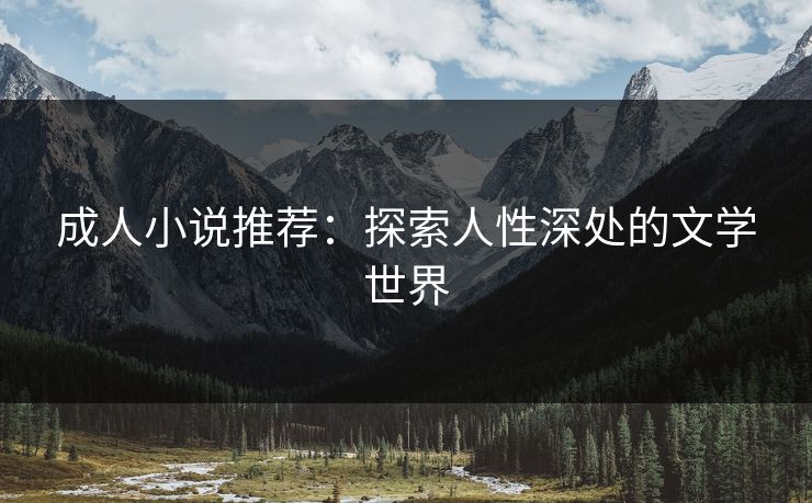 成人小说推荐：探索人性深处的文学世界