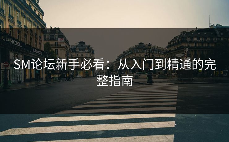 SM论坛新手必看:从入门到精通的完整指南 SM论坛新手必看:从入门到精通的完整指南