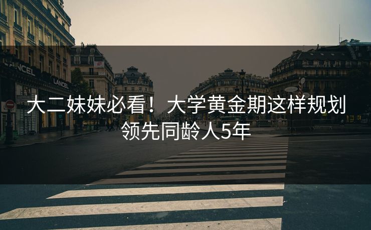 大二妹妹必看！大学黄金期这样规划领先同龄人5年