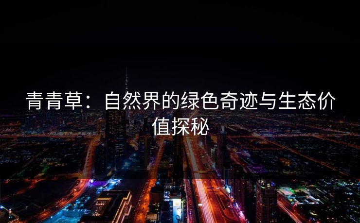 青青草：自然界的绿色奇迹与生态价值探秘