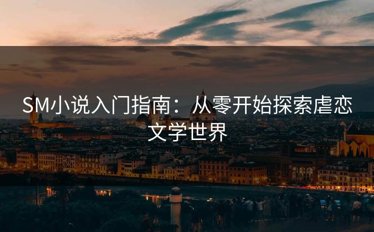 SM小说入门指南：从零开始探索虐恋文学世界