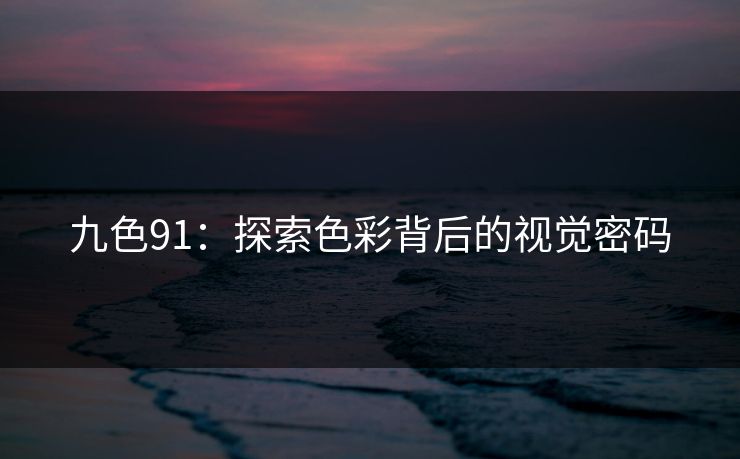 九色91：探索色彩背后的视觉密码