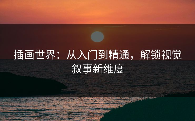 插画世界：从入门到精通，解锁视觉叙事新维度