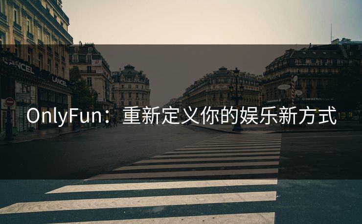 OnlyFun:重新定义你的娱乐新方式