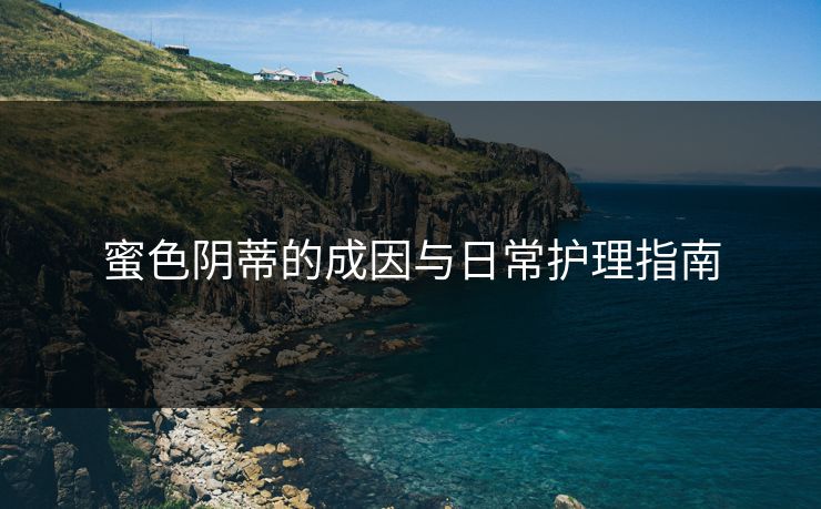 蜜色阴蒂的成因与日常护理指南